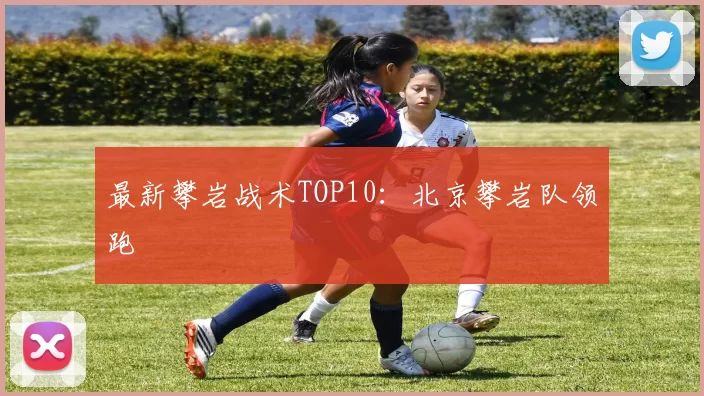 最新攀岩战术TOP10：北京攀岩队领跑