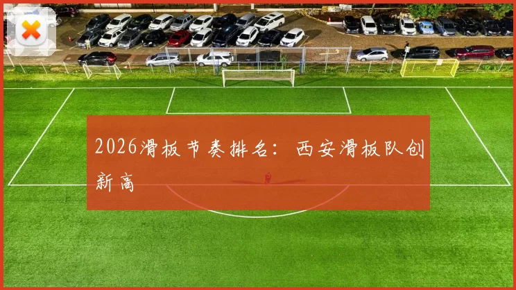 2026滑板节奏排名：西安滑板队创新高