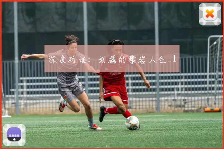 深度对话：刘磊的攀岩人生_1