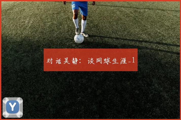 对话吴静：谈网球生涯_1