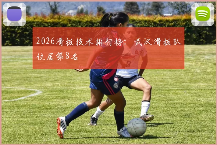 2026滑板技术排行榜：武汉滑板队位居第8名