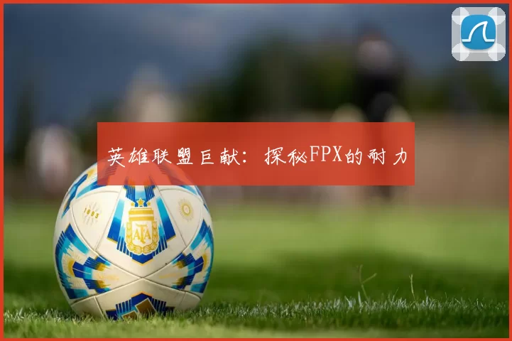 英雄联盟巨献：探秘FPX的耐力