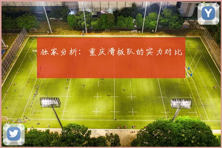 独家分析：重庆滑板队的实力对比