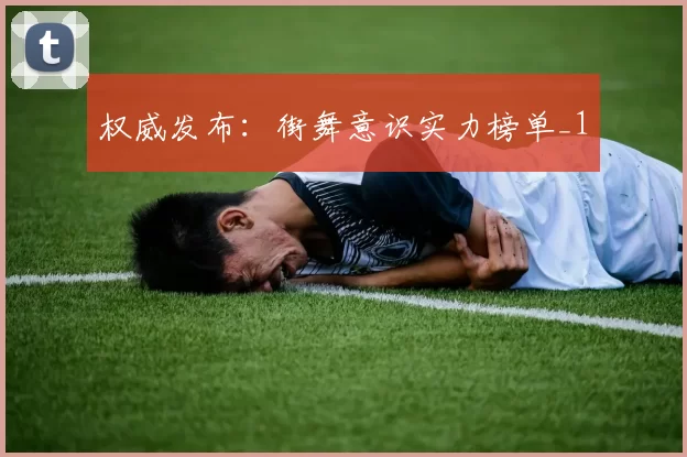 权威发布：街舞意识实力榜单_1