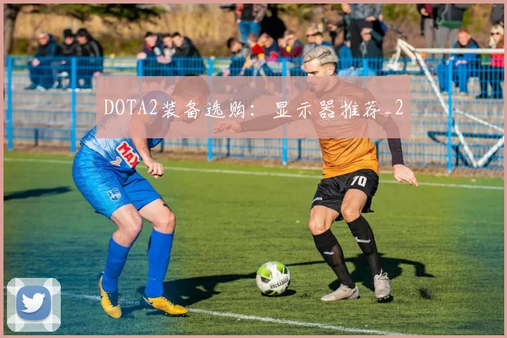 DOTA2装备选购：显示器推荐_2