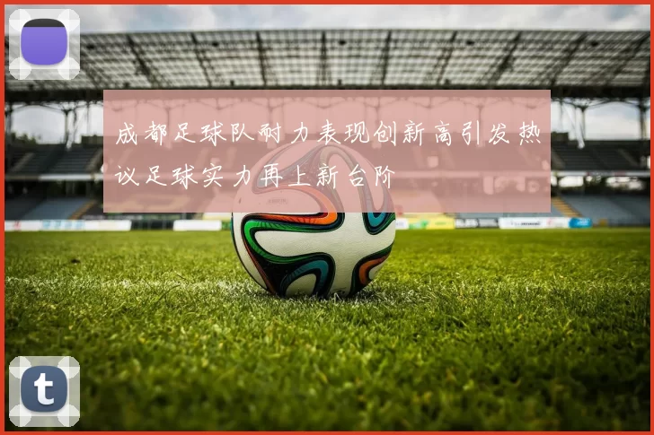 成都足球队耐力表现创新高引发热议足球实力再上新台阶