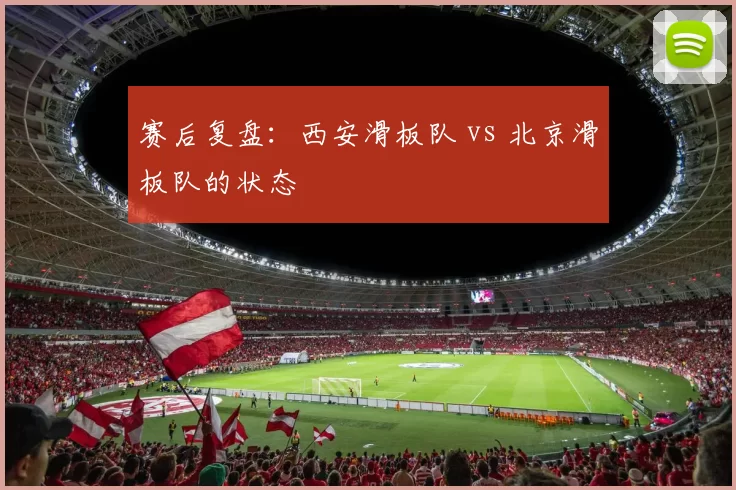 赛后复盘：西安滑板队 vs 北京滑板队的状态