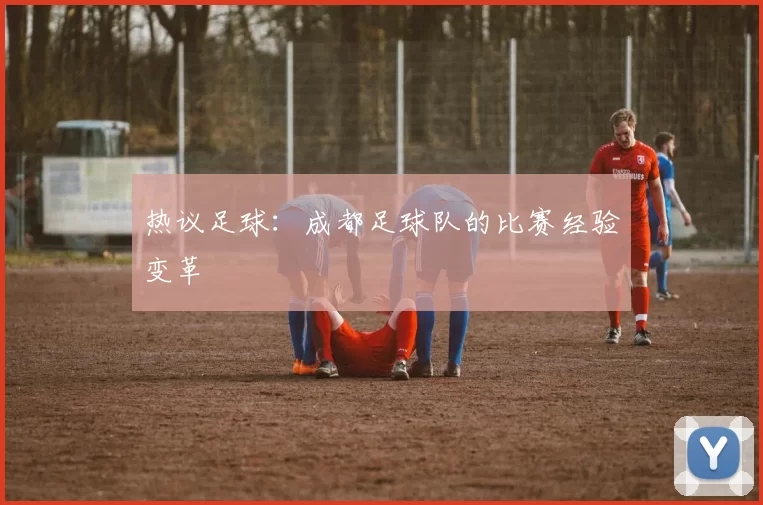 热议足球：成都足球队的比赛经验变革